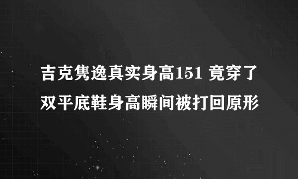 吉克隽逸真实身高151 竟穿了双平底鞋身高瞬间被打回原形