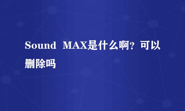 Sound  MAX是什么啊？可以删除吗
