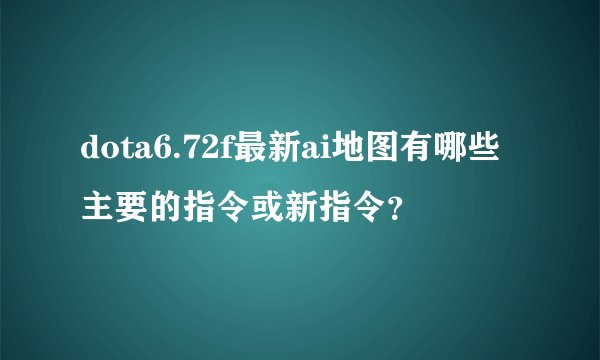 dota6.72f最新ai地图有哪些主要的指令或新指令？