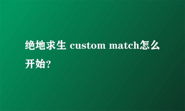 绝地求生 custom match怎么开始?