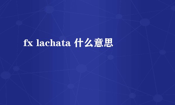 fx lachata 什么意思