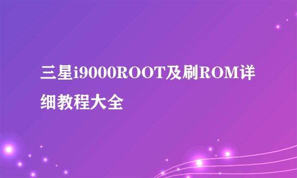 三星i9000ROOT及刷ROM详细教程大全