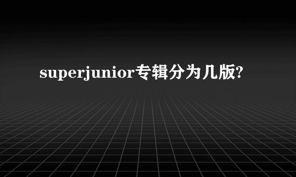 superjunior专辑分为几版?