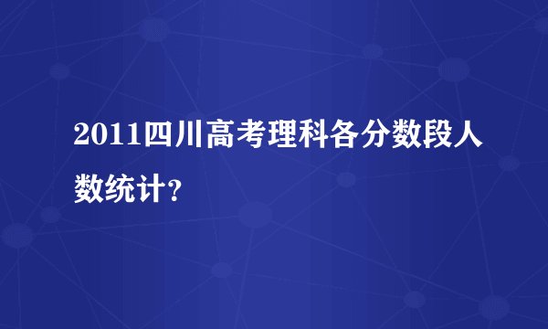 2011四川高考理科各分数段人数统计？