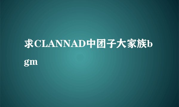 求CLANNAD中团子大家族bgm