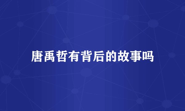 唐禹哲有背后的故事吗