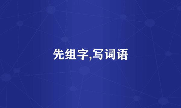 先组字,写词语