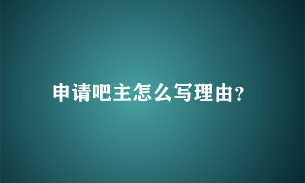 申请吧主怎么写理由？