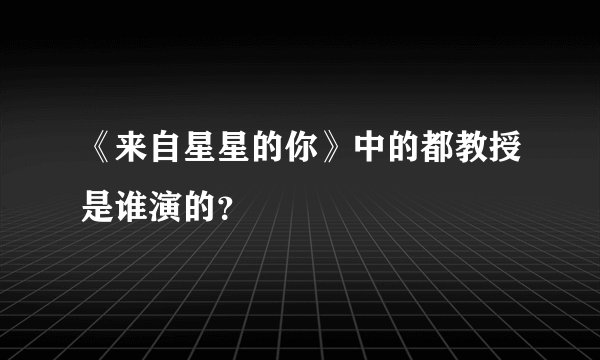 《来自星星的你》中的都教授是谁演的？