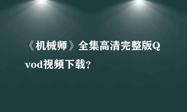 《机械师》全集高清完整版Qvod视频下载？
