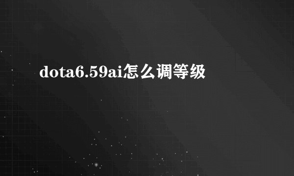 dota6.59ai怎么调等级
