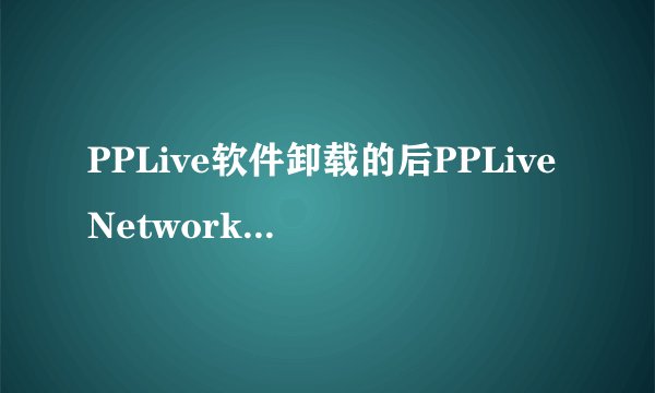 PPLive软件卸载的后PPLiveNetwork文件夹删不掉怎么办