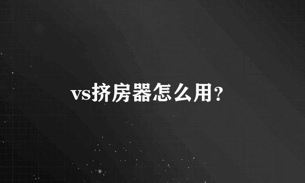 vs挤房器怎么用？