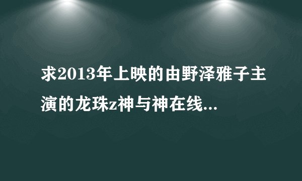 求2013年上映的由野泽雅子主演的龙珠z神与神在线免费播放资源