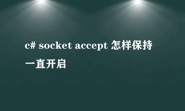 c# socket accept 怎样保持一直开启