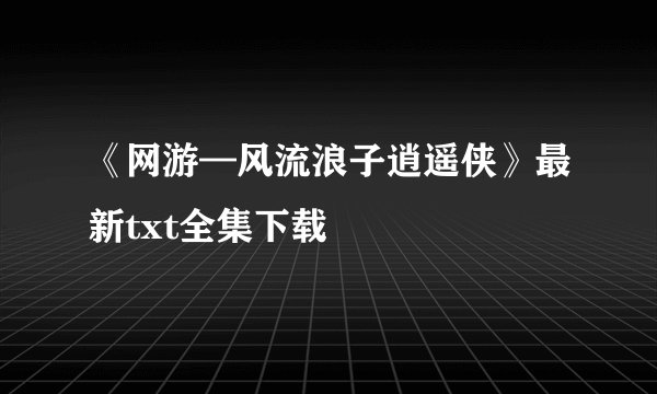 《网游—风流浪子逍遥侠》最新txt全集下载