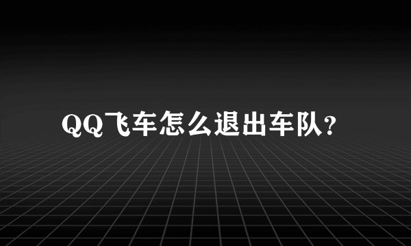 QQ飞车怎么退出车队?