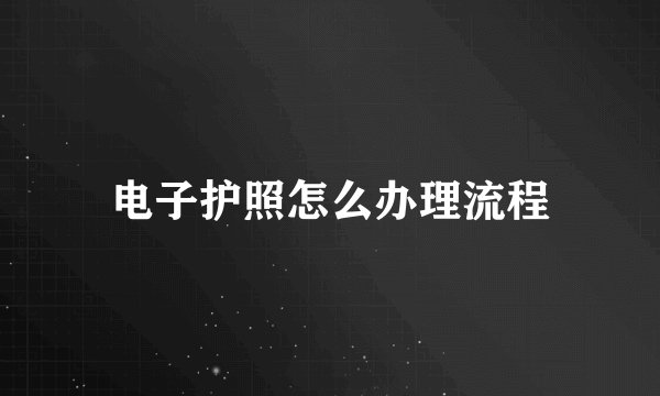 电子护照怎么办理流程