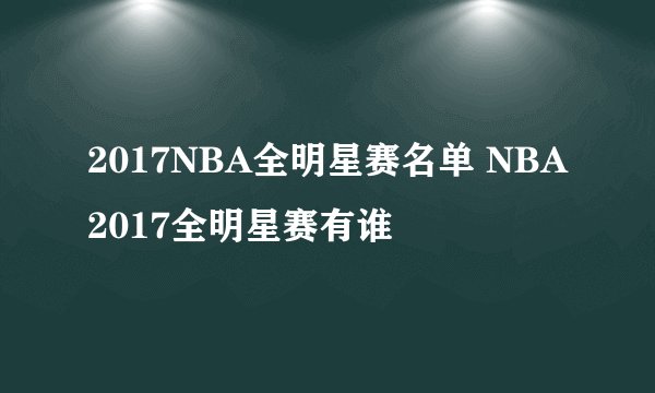 2017NBA全明星赛名单 NBA2017全明星赛有谁
