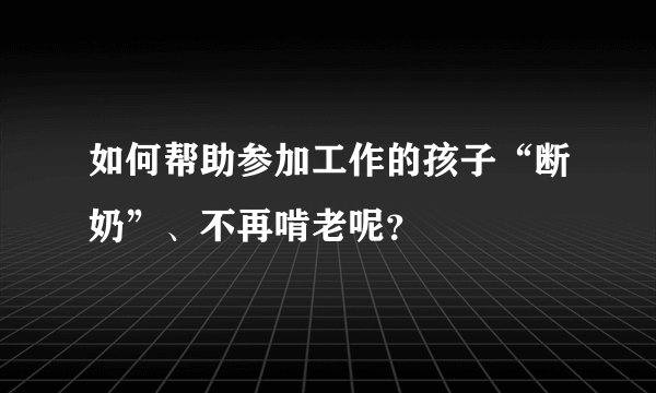 如何帮助参加工作的孩子“断奶”、不再啃老呢?
