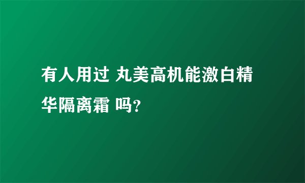 有人用过 丸美高机能激白精华隔离霜 吗？