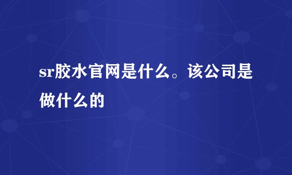 sr胶水官网是什么。该公司是做什么的