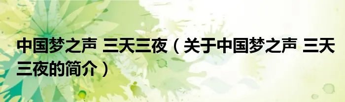中国梦之声 三天三夜（关于中国梦之声 三天三夜的简介）