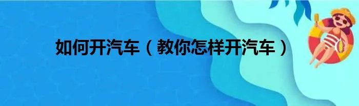 如何开汽车（教你怎样开汽车）