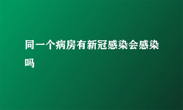 同一个病房有新冠感染会感染吗