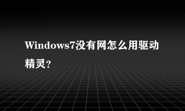 Windows7没有网怎么用驱动精灵？