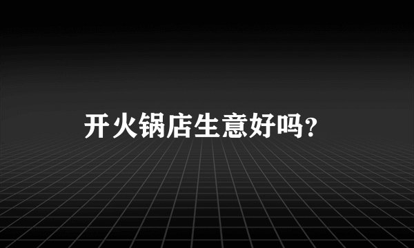 开火锅店生意好吗？
