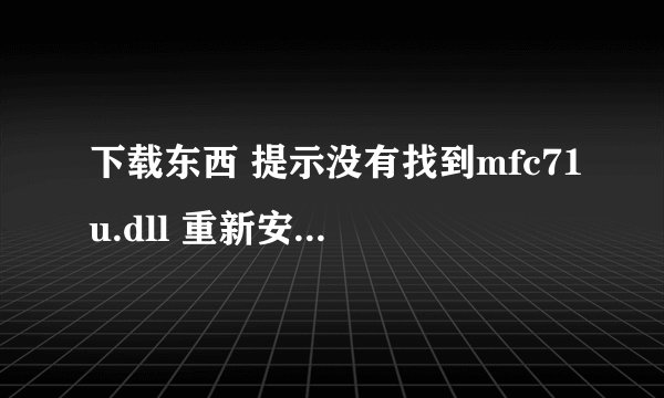 下载东西 提示没有找到mfc71u.dll 重新安装应用程序可能会修复此问题怎么做？