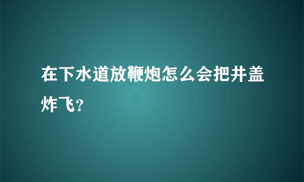 在下水道放鞭炮怎么会把井盖炸飞？