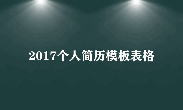 2017个人简历模板表格