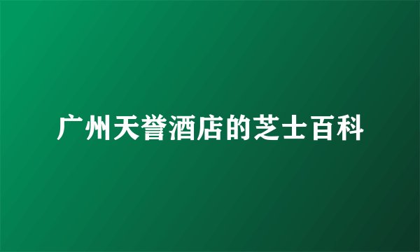 广州天誉酒店的芝士百科