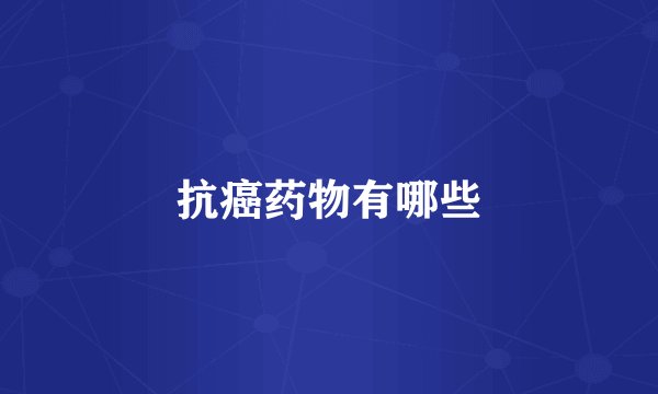 抗癌药物有哪些