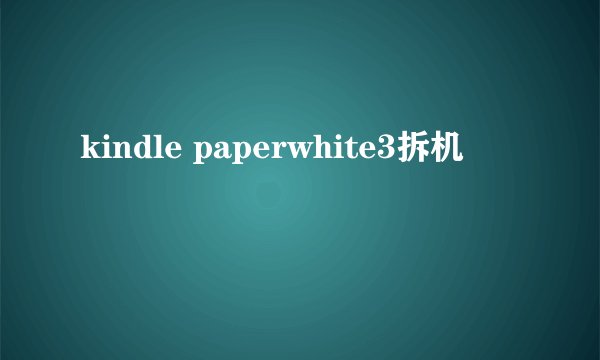 kindle paperwhite3拆机