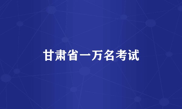 甘肃省一万名考试