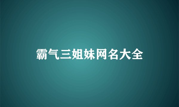 霸气三姐妹网名大全