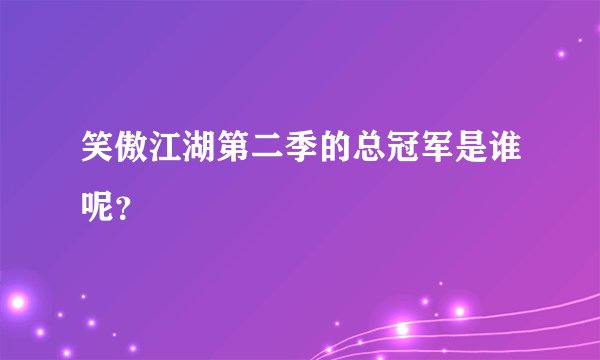 笑傲江湖第二季的总冠军是谁呢?