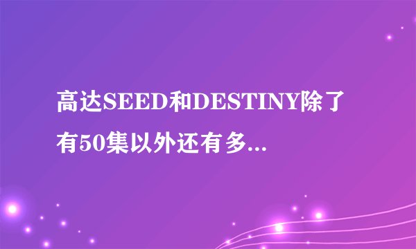 高达SEED和DESTINY除了有50集以外还有多少番外篇列举一下目录