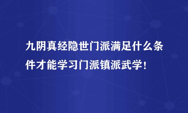 九阴真经隐世门派满足什么条件才能学习门派镇派武学！