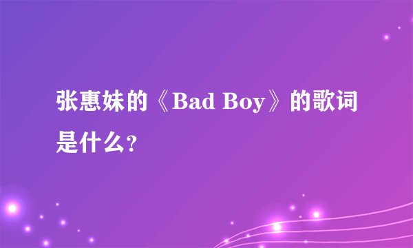 张惠妹的《Bad Boy》的歌词是什么?