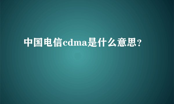 中国电信cdma是什么意思？