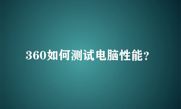 360如何测试电脑性能？