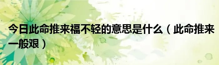 今日此命推来福不轻的意思是什么（此命推来一般艰）