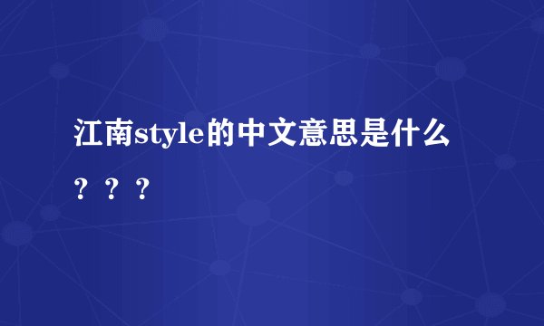 江南style的中文意思是什么？？？