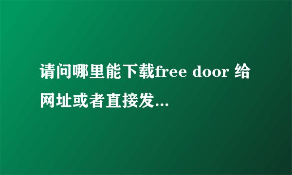 请问哪里能下载free door 给网址或者直接发给我！谢谢~~