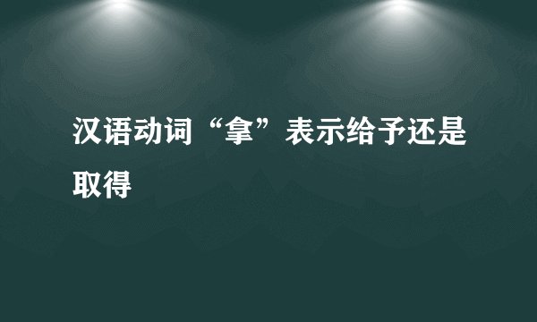 汉语动词“拿”表示给予还是取得