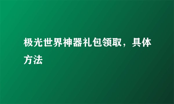 极光世界神器礼包领取，具体方法